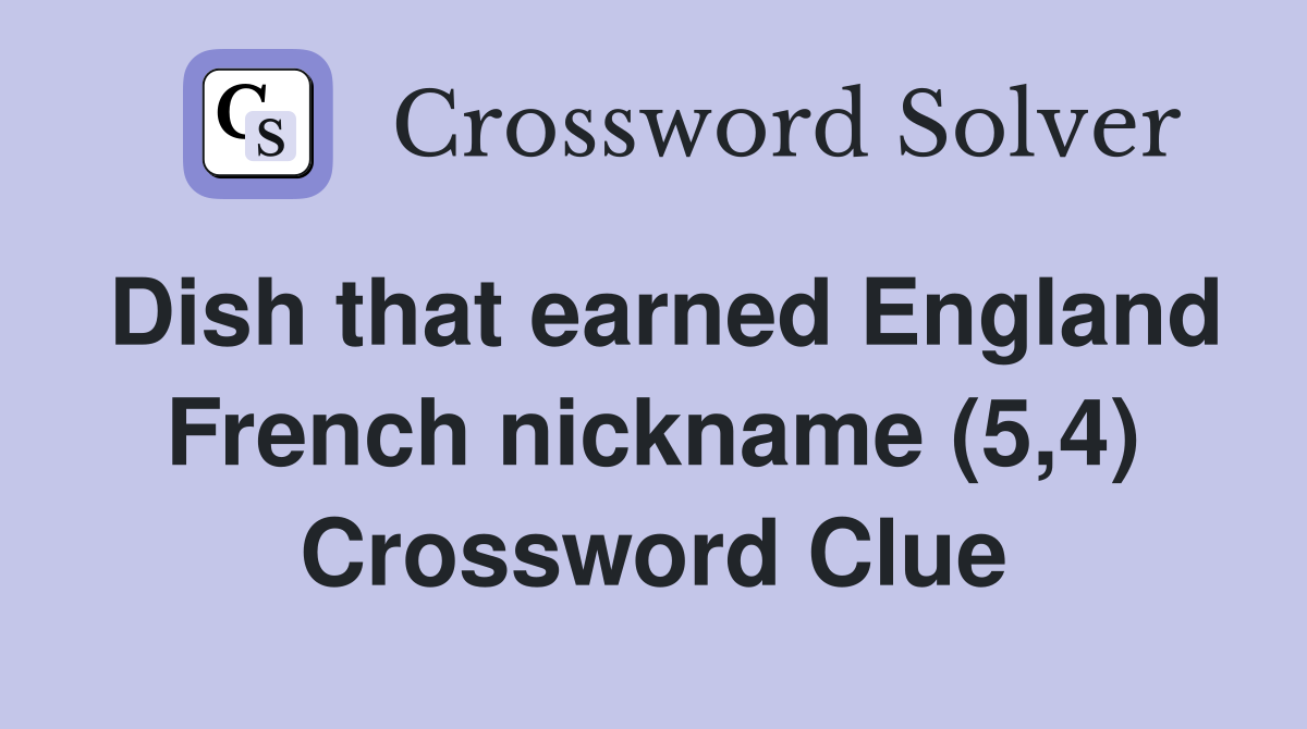 Dish that earned England French nickname (5,4) Crossword Clue Answers